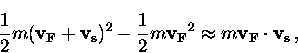 \begin{displaymath}
\frac{1}{2} m({\bf v_F} + {\bf v_s})^2 
- \frac{1}{2} m{\bf v_F}^2 \approx m {\bf v_F} \cdot {\bf v_s} \, ,\end{displaymath}