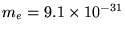 $m_e = 9.1 \times 10^{-31}$