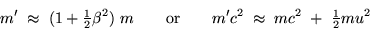 \begin{displaymath}m' \; \approx \; (1 + \onehalf \beta^2) \; m
\qquad \hbox{\ . . . 
 . . . r} \qquad
m' c^2 \; \approx \; m c^2 \; + \; \onehalf m u^2
\end{displaymath}