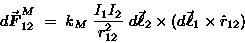 \begin{displaymath}d\Vec{F}_{12}^M \; = \; k_M \; {I_1 I_2 \over r_{12}^2}
\; d\Vec{\ell}_2 \times (d\Vec{\ell}_1 \times \hat{r}_{12})
\end{displaymath}