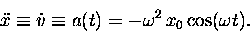 \begin{displaymath}\ddot{x} \equiv \dot{v} \equiv a(t) = -\omega^2 \, x_0 \cos(\omega t) . \end{displaymath}