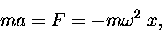 \begin{displaymath}m a = F = -m \omega^2 \; x , \end{displaymath}