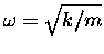 $\omega = \sqrt{k/m}$