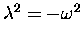 $\lambda^2 = -\omega^2$