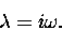 \begin{displaymath}\lambda = i \omega .
\end{displaymath}