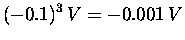 $\displaystyle (-0.1)^3 \, V = - 0.001 \, V$