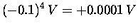 $\displaystyle (-0.1)^4 \, V = + 0.0001 \, V$