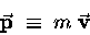 \begin{displaymath}\vec{\bf p} \; \equiv \; m \; \vec{\bf v}
\end{displaymath}