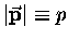 $\vert\vec{\bf p}\vert \equiv p$