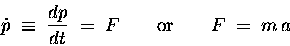 \begin{displaymath}\dot{p} \; \equiv \; {dp \over dt} \; = \; F
\qquad \hbox{\rm or} \qquad
F \; = \; m \, a \end{displaymath}