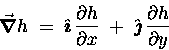 \begin{displaymath}\Grad{h} \; = \; \Hat{\imath} \, {\partial h \over \partial x}
\; + \; \Hat{\jmath} \, {\partial h \over \partial y} \end{displaymath}