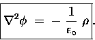 \begin{displaymath}\fbox{\hbox{$\displaystyle
\Delsq{\phi} \; = \; - \; {1 \over \epsilon_\circ} \; \rho $}} .
\end{displaymath}