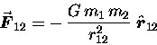 \begin{displaymath}\vec{\mbox{\boldmath$ F $\unboldmath }}_{12} =
- \, {G \, m . . . 
 . . . er r_{12}^2} \;
\hat{\mbox{\boldmath$ r $\unboldmath }}_{12}
\end{displaymath}