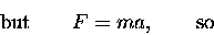 \begin{displaymath}\hbox{\rm but} \qquad F = ma, \qquad \hbox{\rm so} \end{displaymath}