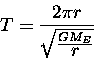 \begin{displaymath}T = {2 \pi r \over \sqrt{GM_E \over {\textstyle r} }} \end{displaymath}