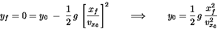 \begin{displaymath}y_f = 0 = y_0 \; - \; {1\over2} \, g \, \left[ x_f \over v_{x...
...row \qquad
y_0 = {1\over2} \, g \, { x_f^2 \over v_{x_0}^2 } \end{displaymath}