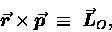 \begin{displaymath}\mbox{\boldmath$\vec{r}$\unboldmath } \times
\mbox{\boldmat . . . 
 . . . math } \;
\equiv \; \mbox{\boldmath$\vec{L}$\unboldmath }_O,
\end{displaymath}