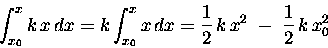 \begin{displaymath}\int_{x_0}^x k \, x \, dx = k \int_{x_0}^x x \, dx
= {1\over2} \, k \, x^2 \; - \; {1\over2} \, k \, x_0^2 \end{displaymath}