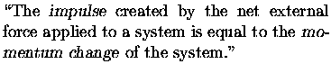 $\textstyle \parbox{8cm}{\noindent
\lq\lq The {\sl impulse\/} created by the net ext . . . 
 . . . pplied to
a system is equal to the {\sl momentum change\/} of the system.