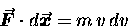 \begin{displaymath}\mbox{\boldmath $\vec{F}$\unboldmath }
\cdot d\mbox{\boldmath $\vec{x}$\unboldmath } = m \, v \, dv \end{displaymath}