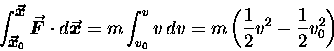 \begin{displaymath}\int_{\mbox{\small\boldmath$\vec{x}$\unboldmath }_0}^{\mbox{\ . . . 
 . . . v v \, dv
= m \left( {1\over2} v^2 - {1\over2} v_0^2 \right)
\end{displaymath}