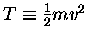 $T \equiv {1\over2} m v^2$