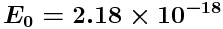 $E_0 = 2.18 \times 10^{-18}$