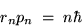 \begin{displaymath}r_n p_n \; = \; n \hbar
\end{displaymath}