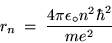 \begin{displaymath}r_n \; = \; { 4 \pi \epsilon_\circ n^2 \hbar^2 \over m e^2 }
\end{displaymath}