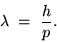 \begin{displaymath}\lambda \; = \; {h \over p} .
\end{displaymath}