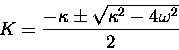 \begin{displaymath}K = { - \kappa \pm \sqrt{ \kappa^2 - 4 \omega^2 } \over 2 }
\end{displaymath}