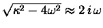 $\sqrt{ \kappa^2 - 4 \omega^2 } \approx 2 \, i \, \omega$