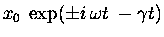 $\displaystyle x_0 \; \exp( \pm i \, \omega t \; - \gamma t )$