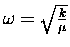 $\omega = \sqrt{k \over \mu}$