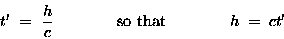 \begin{displaymath}t' \; = \; {h \over c}
\qquad \qquad \hbox{\rm so that} \qquad \qquad
h \; = \; ct'
\end{displaymath}