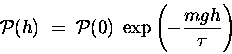 \begin{displaymath}{\cal P}(h) \; = \; {\cal P}(0) \; \exp \left( - {mgh \over \tau} \right)
\end{displaymath}