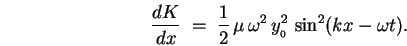 \begin{displaymath}
{dK \over dx} \; = \; {1\over2} \, \mu \, \omega^2 \, y_{_0}^2 \,
\sin^2(kx - \omega t) .
\end{displaymath}