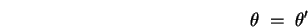\begin{displaymath}
\theta \; = \; \theta'
\end{displaymath}