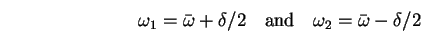 \begin{displaymath}
\omega_1 = \bar{\omega} + \delta/2
\quad \hbox{\rm and} \quad
\omega_2 = \bar{\omega} - \delta/2
\end{displaymath}