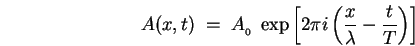 \begin{displaymath}
A(x,t) \; = \; A_{_0} \; \exp \left[ 2\pi i \left( {x \over \lambda}
- {t \over T} \right) \right]
\end{displaymath}