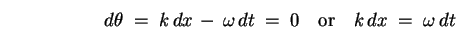 \begin{displaymath}
d\theta \; = \; k \, dx \, - \, \omega \, dt \; = \; 0
\quad \mbox{\rm or} \quad
k \, dx \; = \; \omega \, dt
\end{displaymath}