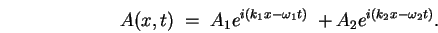 \begin{displaymath}
A(x,t) \; = \;
A_1 e^{i(k_1 x - \omega_1 t)} \; +
A_2 e^{i(k_2 x - \omega_2 t)} .
\end{displaymath}