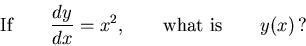 \begin{displaymath}\hbox{\rm If} \qquad {dy \over dx} = x^2,
\qquad \hbox{\rm what is} \qquad y(x) \, ? \end{displaymath}