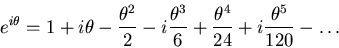 \begin{displaymath}e^{i \theta} = 1 + i \theta - {\theta^2 \over 2} - i {\theta^...
...r 6}
+ {\theta^4 \over 24} + i {\theta^5 \over 120} - \dots
\end{displaymath}