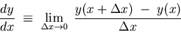 \begin{displaymath}{dy \over dx} \; \equiv \; \lim_{\Delta x \to 0} \;
{y(x + \Delta x) \; - \; y(x) \over \Delta x } \end{displaymath}