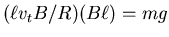 $(\ell v_t B/R)(B \ell) = mg$