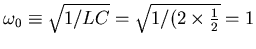 $\omega_0 \equiv \sqrt{1/LC} = \sqrt{1/(2 \times {1\over2}} = 1$