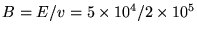 $B = E/v = 5 \times 10^4/2 \times 10^5$