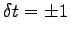 $\delta t = \pm 1$