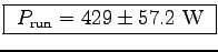 \fbox{ $P_{\rm run} = 429 \pm 57.2$~W }